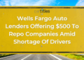 Wells Fargo Auto Lenders Offering $500 To Repo Companies Amid Shortage ...